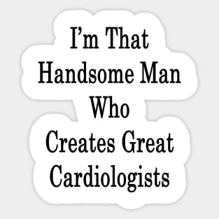 I'm That Handsome Man Who Creates Great Cardiologists Sticker